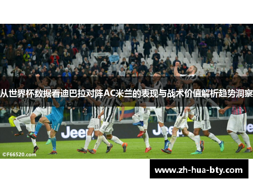 从世界杯数据看迪巴拉对阵AC米兰的表现与战术价值解析趋势洞察