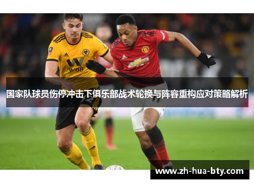 国家队球员伤停冲击下俱乐部战术轮换与阵容重构应对策略解析
