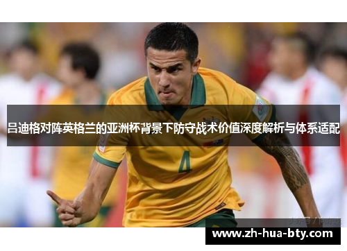 吕迪格对阵英格兰的亚洲杯背景下防守战术价值深度解析与体系适配