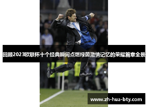 回顾2023欧联杯十个经典瞬间点燃绿茵激情记忆的荣耀篇章全景