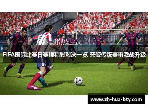 FIFA国际比赛日赛程精彩对决一览 突破传统赛事激战升级