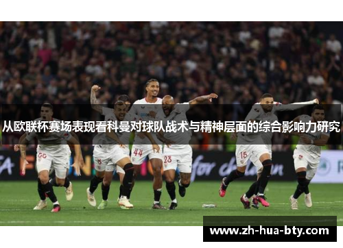 从欧联杯赛场表现看科曼对球队战术与精神层面的综合影响力研究