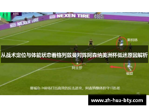 从战术定位与体能状态看格列兹曼对阵阿森纳美洲杯低迷原因解析
