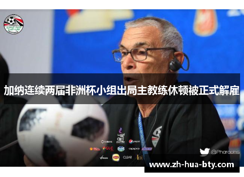 加纳连续两届非洲杯小组出局主教练休顿被正式解雇