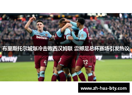 布里斯托尔城爆冷击败西汉姆联 震撼足总杯赛场引发热议