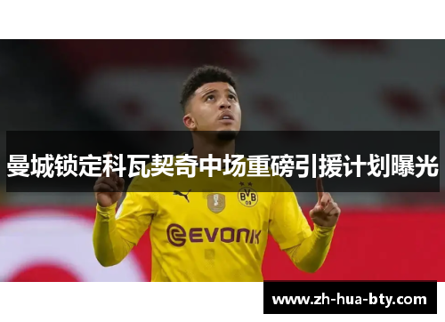 曼城锁定科瓦契奇中场重磅引援计划曝光