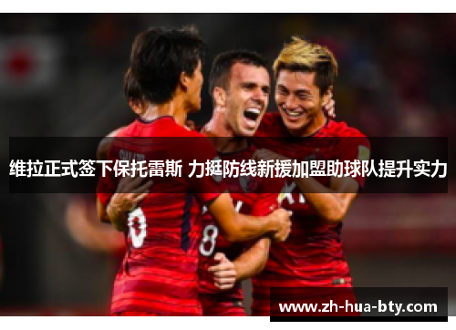 维拉正式签下保托雷斯 力挺防线新援加盟助球队提升实力