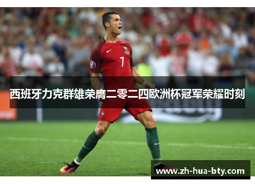 西班牙力克群雄荣膺二零二四欧洲杯冠军荣耀时刻