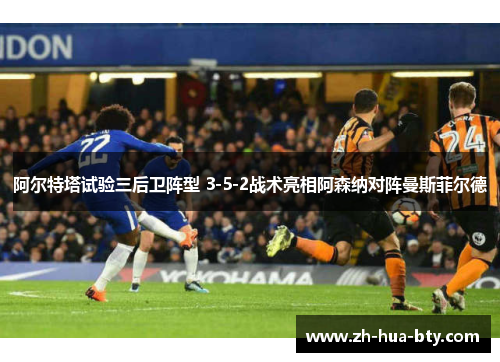 阿尔特塔试验三后卫阵型 3-5-2战术亮相阿森纳对阵曼斯菲尔德 阿尔特塔试验三后卫阵型 3-5-2战术亮相阿森纳对阵曼斯菲尔德