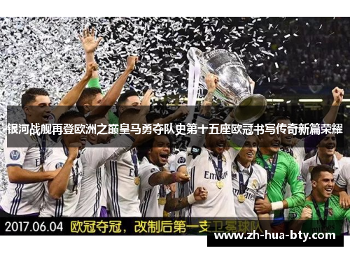 银河战舰再登欧洲之巅皇马勇夺队史第十五座欧冠书写传奇新篇荣耀 银河战舰再登欧洲之巅皇马勇夺队史第十五座欧冠书写传奇新篇荣耀