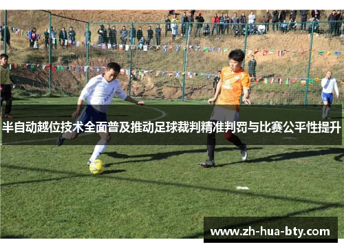 半自动越位技术全面普及推动足球裁判精准判罚与比赛公平性提升