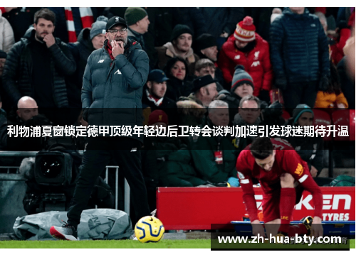 利物浦夏窗锁定德甲顶级年轻边后卫转会谈判加速引发球迷期待升温 利物浦夏窗锁定德甲顶级年轻边后卫转会谈判加速引发球迷期待升温