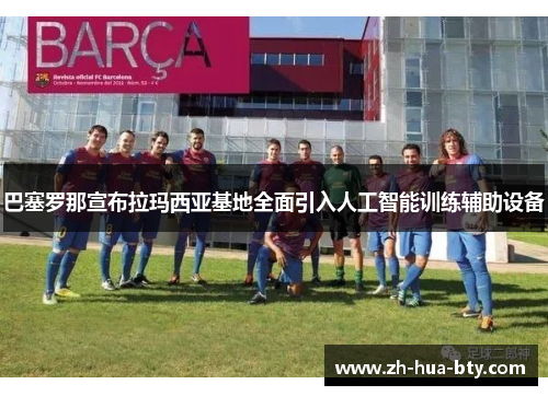巴塞罗那宣布拉玛西亚基地全面引入人工智能训练辅助设备 巴塞罗那宣布拉玛西亚基地全面引入人工智能训练辅助设备