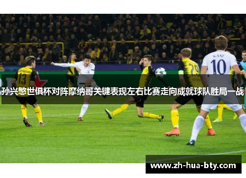 孙兴慜世俱杯对阵摩纳哥关键表现左右比赛走向成就球队胜局一战