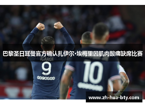 巴黎圣日耳曼官方确认扎伊尔·埃梅里因肌肉酸痛缺席比赛 巴黎圣日耳曼官方确认扎伊尔·埃梅里因肌肉酸痛缺席比赛