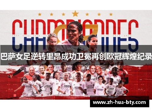 巴萨女足逆转里昂成功卫冕再创欧冠辉煌纪录