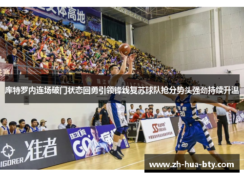 库特罗内连场破门状态回勇引领锋线复苏球队抢分势头强劲持续升温 库特罗内连场破门状态回勇引领锋线复苏球队抢分势头强劲持续升温