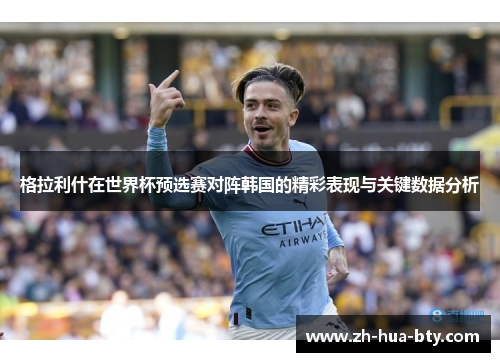 格拉利什在世界杯预选赛对阵韩国的精彩表现与关键数据分析