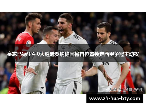 皇家马德里4-0大胜赫罗纳稳固榜首位置锁定西甲争冠主动权