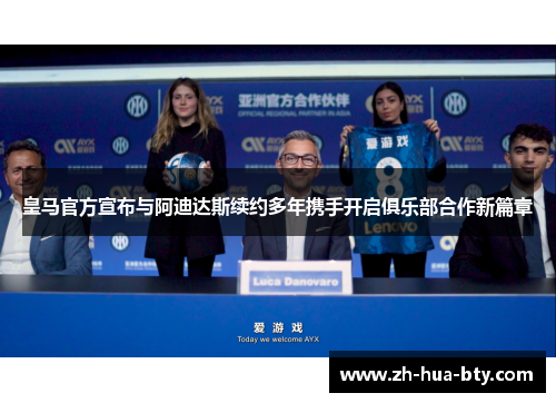 皇马官方宣布与阿迪达斯续约多年携手开启俱乐部合作新篇章