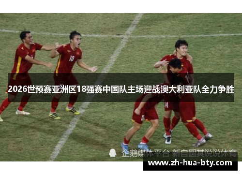 2026世预赛亚洲区18强赛中国队主场迎战澳大利亚队全力争胜