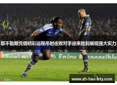 那不勒斯凭借精彩远程吊射击败对手迎来胜利展现强大实力 那不勒斯凭借精彩远程吊射击败对手迎来胜利展现强大实力