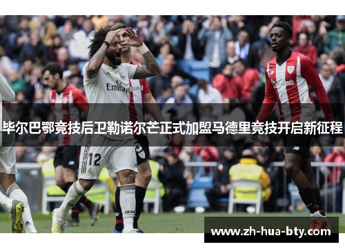 毕尔巴鄂竞技后卫勒诺尔芒正式加盟马德里竞技开启新征程 毕尔巴鄂竞技后卫勒诺尔芒正式加盟马德里竞技开启新征程