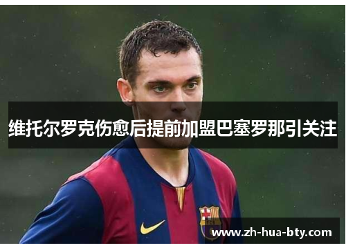 维托尔罗克伤愈后提前加盟巴塞罗那引关注 维托尔罗克伤愈后提前加盟巴塞罗那引关注