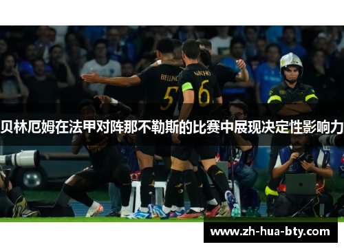 贝林厄姆在法甲对阵那不勒斯的比赛中展现决定性影响力